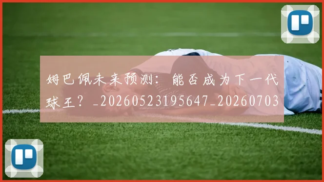 姆巴佩未来预测:能否成为下一代球王?_20260523195647_20260703231836
