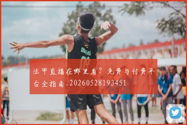 法甲直播在哪里看?免费与付费平台全指南_20260528193451
