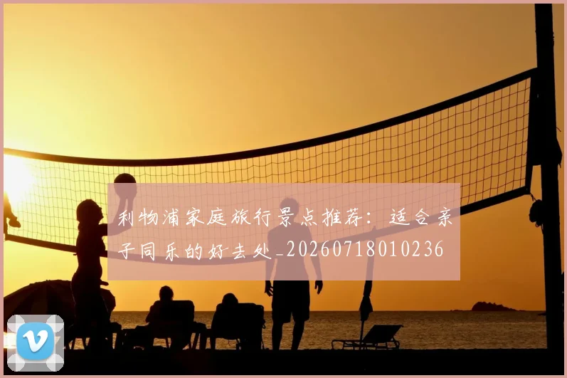 利物浦家庭旅行景点推荐：适合亲子同乐的好去处_20260718010236