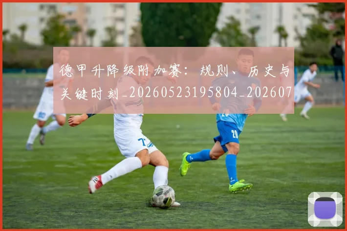 德甲升降级附加赛:规则、历史与关键时刻_20260523195804_20260704172944_20260722161126