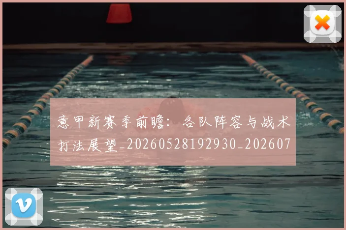 意甲新赛季前瞻：各队阵容与战术打法展望_20260528192930_20260704175112