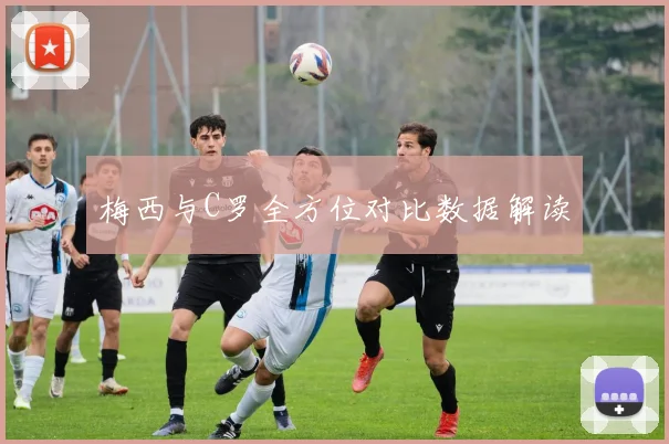 梅西与C罗全方位对比数据解读