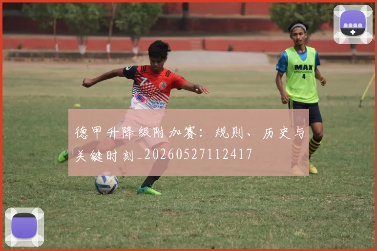 德甲升降级附加赛：规则、历史与关键时刻_20260527112417