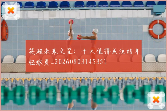英超未来之星：十大值得关注的年轻球员_20260803145351