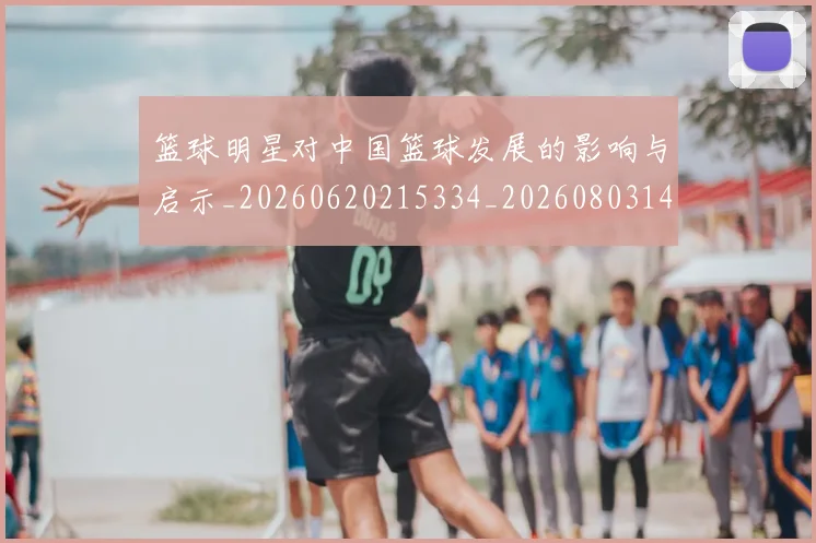篮球明星对中国篮球发展的影响与启示_20260620215334_20260803140227