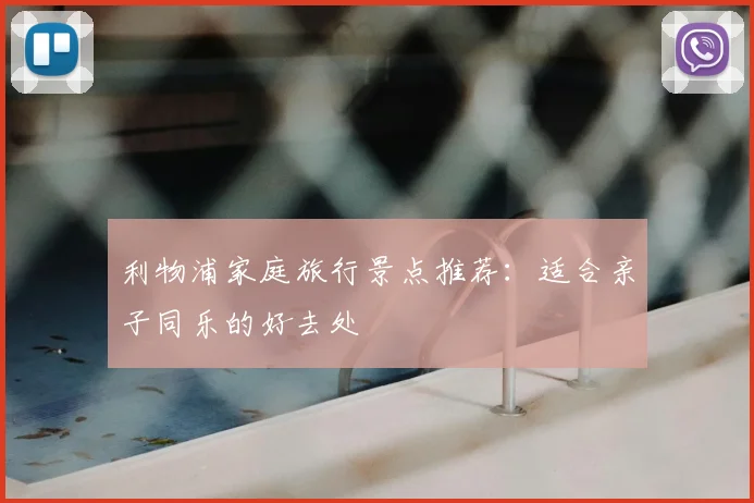 利物浦家庭旅行景点推荐：适合亲子同乐的好去处
