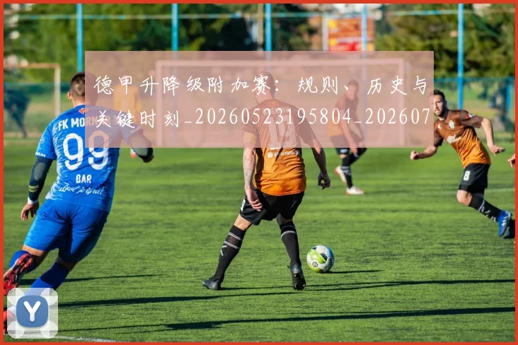 德甲升降级附加赛：规则、历史与关键时刻_20260523195804_20260704172944_20260722161126