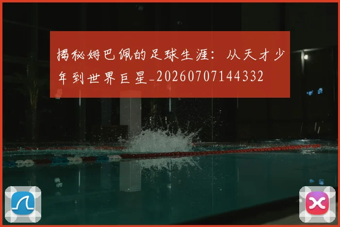 揭秘姆巴佩的足球生涯：从天才少年到世界巨星_20260707144332