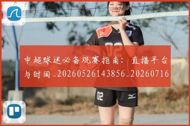 中超球迷必备观赛指南：直播平台与时间_20260526143856_20260716190408