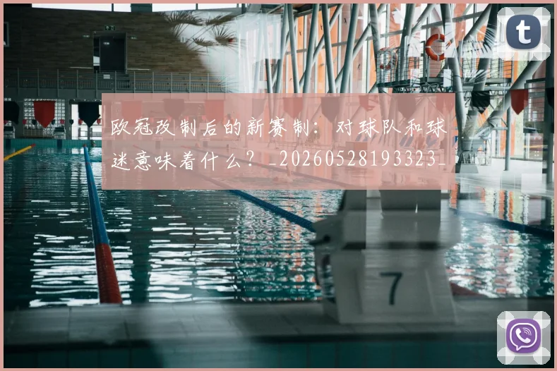 欧冠改制后的新赛制：对球队和球迷意味着什么？_20260528193323_20260708190559