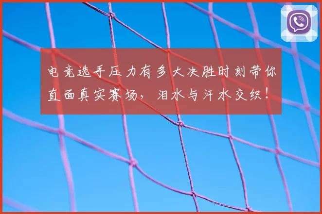 电竞选手压力有多大决胜时刻带你直面真实赛场,泪水与汗水交织!