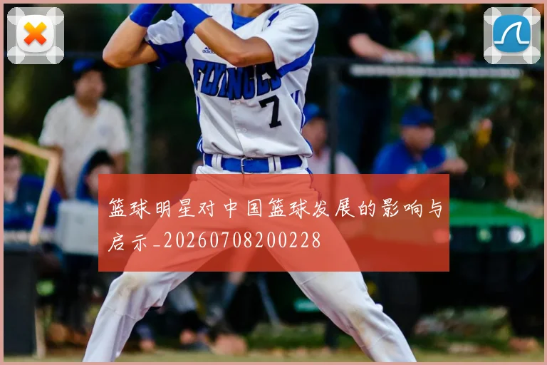 篮球明星对中国篮球发展的影响与启示_20260708200228