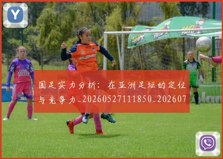 国足实力分析：在亚洲足坛的定位与竞争力_20260527111850_20260719163022