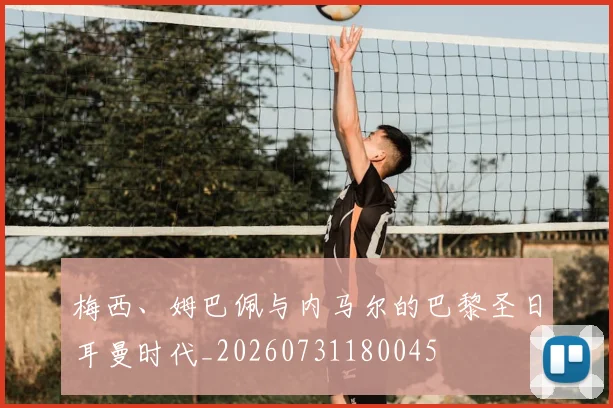 梅西、姆巴佩与内马尔的巴黎圣日耳曼时代_20260731180045