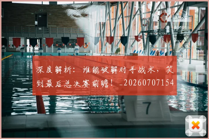 深度解析:谁能破解对手战术,笑到最后总决赛前瞻!_20260707154614_20260802152418