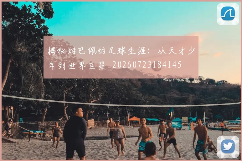 揭秘姆巴佩的足球生涯:从天才少年到世界巨星_20260723184145