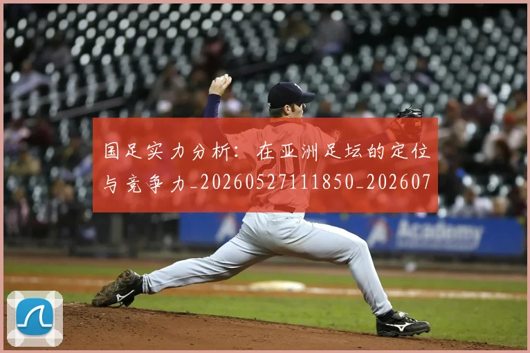 国足实力分析：在亚洲足坛的定位与竞争力_20260527111850_20260719163022