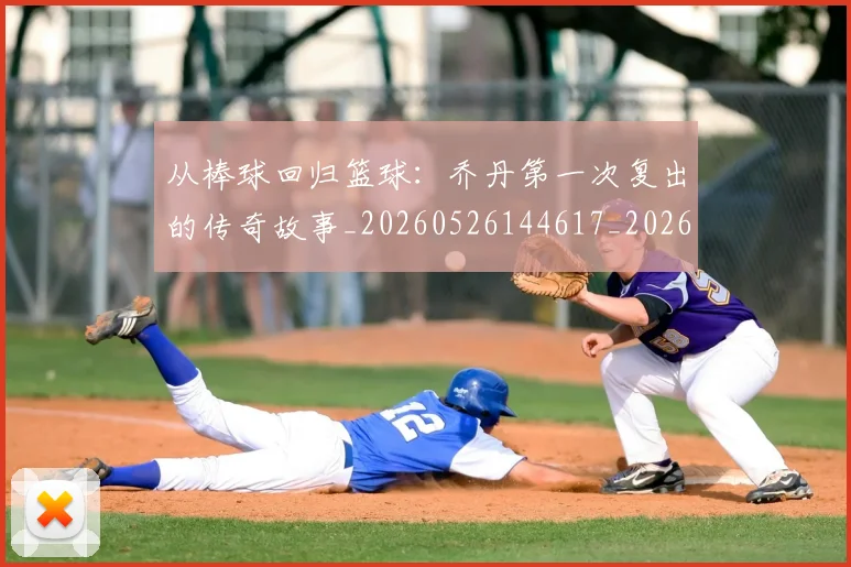 从棒球回归篮球:乔丹第一次复出的传奇故事_20260526144617_20260704164800